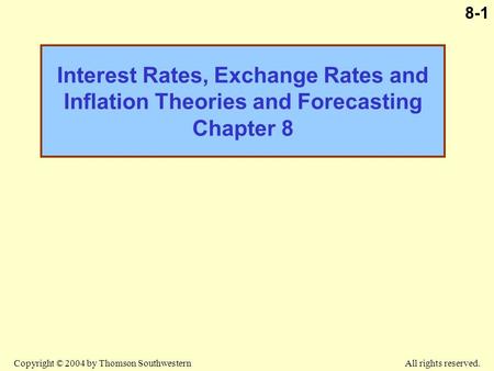 Copyright © 2004 by Thomson Southwestern All rights reserved. 8-1 Interest Rates, Exchange Rates and Inflation Theories and Forecasting Chapter 8.