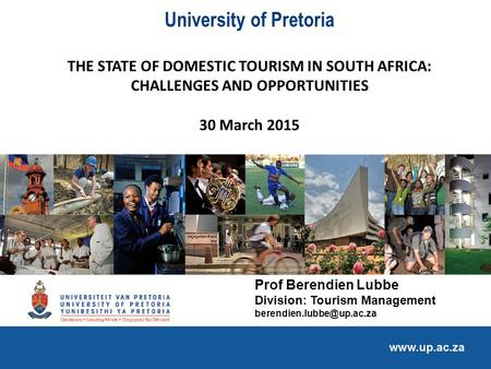 University of Pretoria THE STATE OF DOMESTIC TOURISM IN SOUTH AFRICA: CHALLENGES AND OPPORTUNITIES 30 March 2015 Prof Berendien Lubbe Division: Tourism.