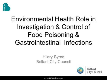 Environmental Health Role in Investigation & Control of Food Poisoning & Gastrointestinal Infections Hilary Byrne Belfast City Council.