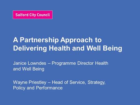 A Partnership Approach to Delivering Health and Well Being Janice Lowndes – Programme Director Health and Well Being Wayne Priestley – Head of Service,