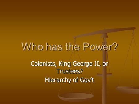 Who has the Power? Colonists, King George II, or Trustees? Hierarchy of Gov’t.