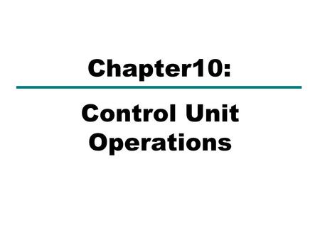 Control Unit Operations Chapter10:. What is Control Unit (CU)?(1)  Part of a CPU or other device that directs its operation.  Tells the rest of the.