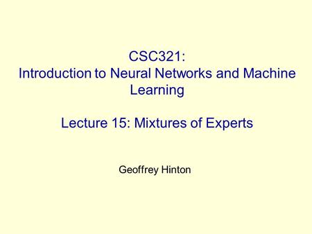 CSC321: Introduction to Neural Networks and Machine Learning Lecture 15: Mixtures of Experts Geoffrey Hinton.