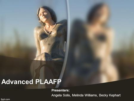 Advanced PLAAFP Presenters: Angela Solis, Melinda Williams, Becky Kephart.