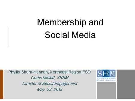 Membership and Social Media Phyllis Shurn-Hannah, Northeast Region FSD Curtis Midkiff, SHRM Director of Social Engagement May 23, 2013.