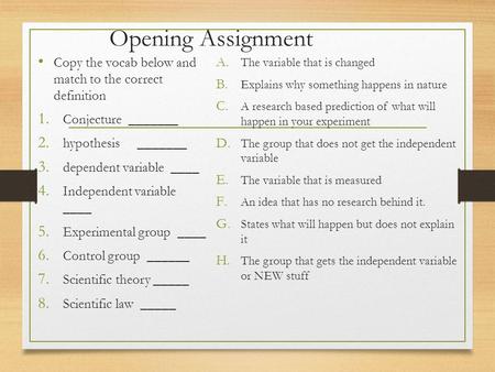 Opening Assignment Copy the vocab below and match to the correct definition 1. Conjecture _______ 2. hypothesis_______ 3. dependent variable ____ 4. Independent.