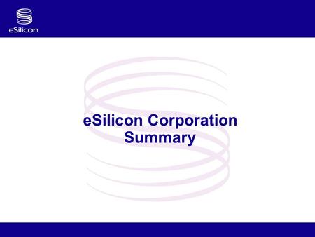 ESilicon Corporation Summary. Confidential 2 Who is eSilicon? eSilicon is a Fabless ASIC Company Our mission: “To dramatically improve our customer’s.