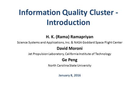 Information Quality Cluster - Introduction H. K. (Rama) Ramapriyan Science Systems and Applications, Inc. & NASA Goddard Space Flight Center David Moroni.