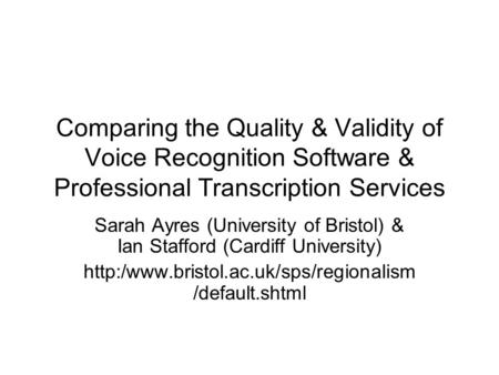 Comparing the Quality & Validity of Voice Recognition Software & Professional Transcription Services Sarah Ayres (University of Bristol) & Ian Stafford.