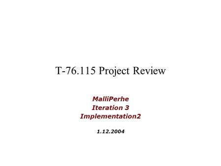 T-76.115 Project Review MalliPerhe Iteration 3 Implementation2 1.12.2004.