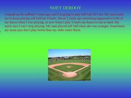 NOEY DEROOY I signed up for softball 4 years ago, and I’m going to play soft ball till I die. My uncle tells me to keep playing soft ball but it hurts.