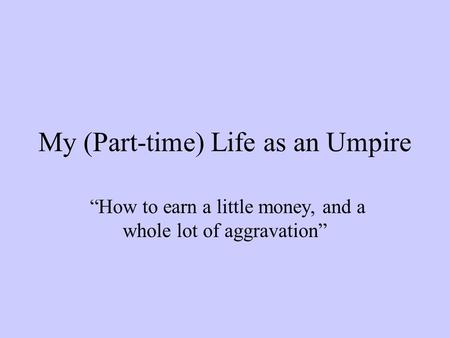 My (Part-time) Life as an Umpire “How to earn a little money, and a whole lot of aggravation”