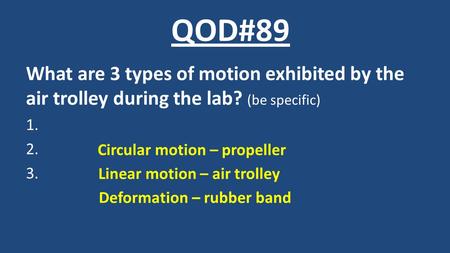 What are 3 types of motion exhibited by the air trolley during the lab? (be specific) 1. 2. 3. QOD#89 Circular motion – propeller Linear motion – air trolley.