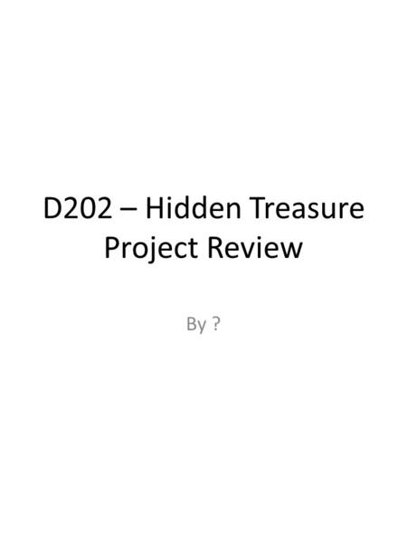 D202 – Hidden Treasure Project Review By ?. The Map I made a map to… I made my map using… I made my map stand out by… My test buddy said that my map…