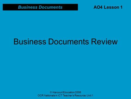 © Harcourt Education 2006 OCR Nationals in ICT Teacher’s Resource; Unit 1 Business Documents Review Business Documents AO4 Lesson 1.