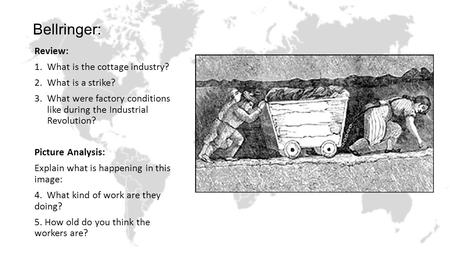 Bellringer: Review: 1.What is the cottage industry? 2.What is a strike? 3.What were factory conditions like during the Industrial Revolution? Picture Analysis: