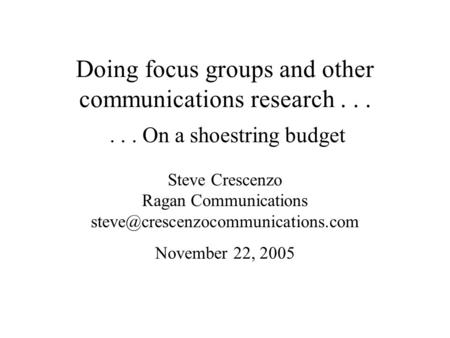 Doing focus groups and other communications research...... On a shoestring budget Steve Crescenzo Ragan Communications