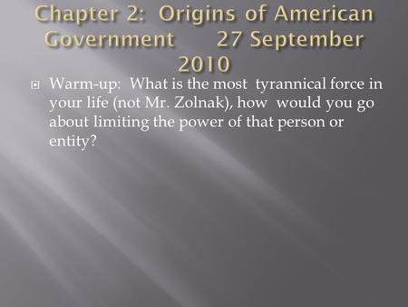  Warm-up: What is the most tyrannical force in your life (not Mr. Zolnak), how would you go about limiting the power of that person or entity?