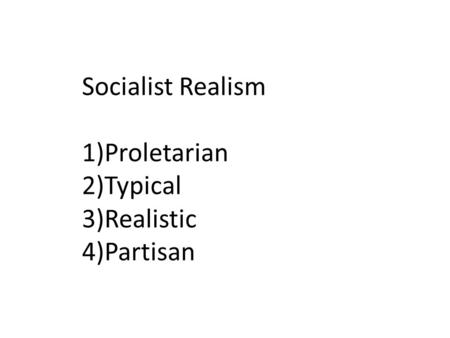 Socialist Realism 1)Proletarian 2)Typical 3)Realistic 4)Partisan.