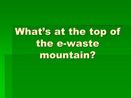 What’s at the top of the e-waste mountain?. Batteries! The average person owns about two button batteries and ten normal batteries (A, AA, AAA, C, D,