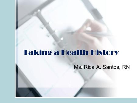 Taking a Health History Ms. Rica A. Santos, RN. Objectives Describe the purpose of a health history. Describe the steps in taking a complete health history.