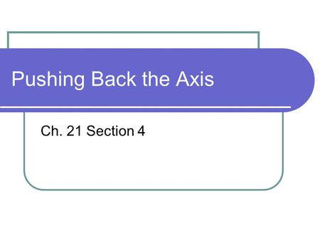 Pushing Back the Axis Ch. 21 Section 4. Striking Germany and Italy Casablanca Conference – Idea was to attack the “soft underbelly” of Europe. Italy will.