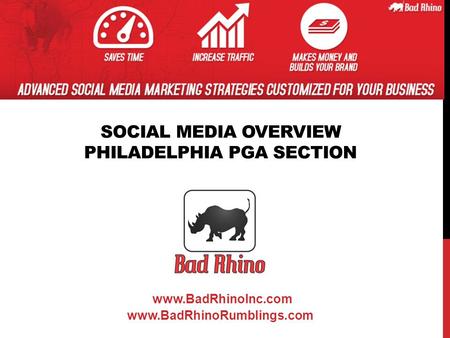 SOCIAL MEDIA OVERVIEW PHILADELPHIA PGA SECTION www.BadRhinoInc.com www.BadRhinoRumblings.com.