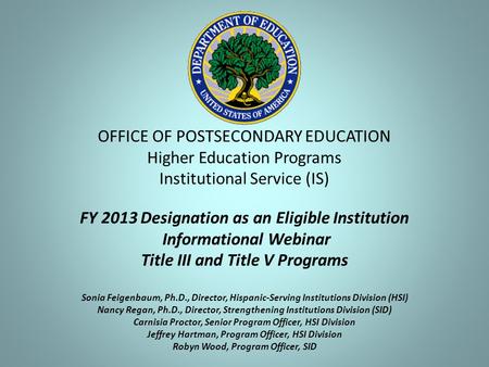 OFFICE OF POSTSECONDARY EDUCATION Higher Education Programs Institutional Service (IS) FY 2013 Designation as an Eligible Institution Informational Webinar.