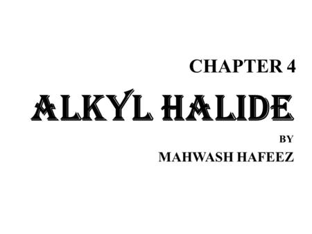 CHAPTER 4 ALKYL HALIDE BY MAHWASH HAFEEZ. Alkyl Halides Alkyl halides have the general formula R-X R is alkyl group (functional group) and X is the halogen.