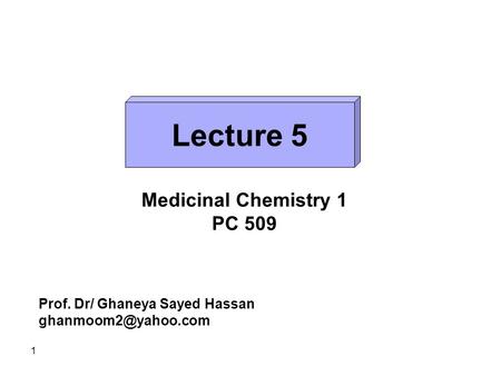 1 Lecture 5 Medicinal Chemistry 1 PC 509 Prof. Dr/ Ghaneya Sayed Hassan