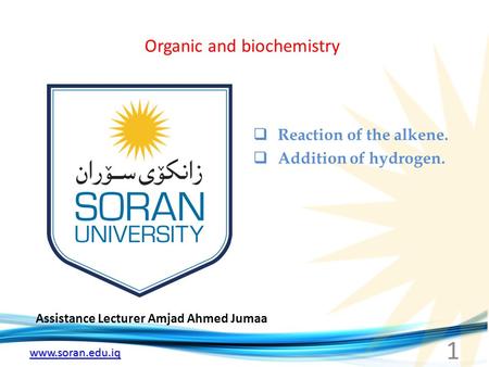 Www.soran.edu.iq Organic and biochemistry Assistance Lecturer Amjad Ahmed Jumaa  Reaction of the alkene.  Addition of hydrogen. 1.