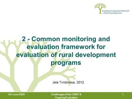 4/5 June 2009Challenges of the CMEF & Ongoing Evaluation 1 2 - Common monitoring and evaluation framework for evaluation of rural development programs.