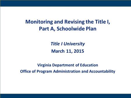 1 Monitoring and Revising the Title I, Part A, Schoolwide Plan Title I University March 11, 2015 Virginia Department of Education Office of Program Administration.