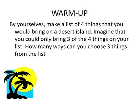 WARM-UP By yourselves, make a list of 4 things that you would bring on a desert island. Imagine that you could only bring 3 of the 4 things on your list.