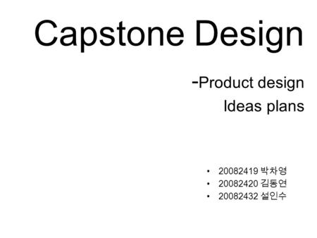 Capstone Design - Product design Ideas plans 20082419 박차영 20082420 김동연 20082432 설인수.