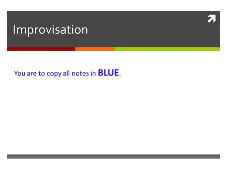  Improvisation You are to copy all notes in BLUE.