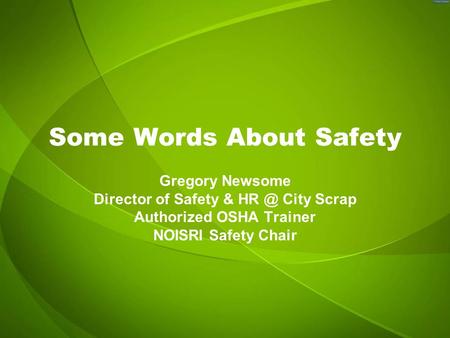 Some Words About Safety Gregory Newsome Director of Safety & City Scrap Authorized OSHA Trainer NOISRI Safety Chair.