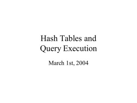 Hash Tables and Query Execution March 1st, 2004. Hash Tables Secondary storage hash tables are much like main memory ones Recall basics: –There are n.