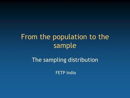 From the population to the sample The sampling distribution FETP India.