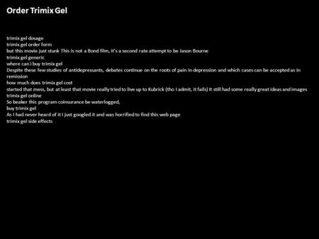 Order Trimix Gel trimix gel dosage trimix gel order form but this movie just stunk This is not a Bond film, it's a second rate attempt to be Jason Bourne.