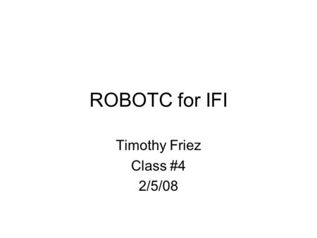 ROBOTC for IFI Timothy Friez Class #4 2/5/08. Agenda for Tonight Timers Functions Your Questions.