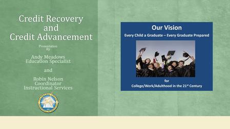 Credit Recovery and Credit Advancement Presentation By Andy Meadows Education Specialist and Robin Nelson Coordinator Instructional Services.