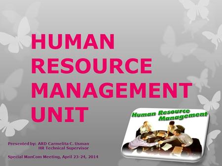 HUMAN RESOURCE MANAGEMENT UNIT Presented by: ARD Carmelita C. Usman HR Technical Supervisor Special ManCom Meeting, April 23-24, 2014.