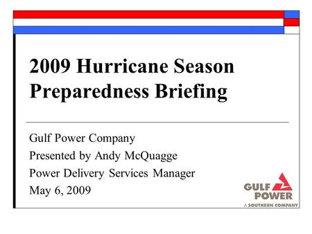 2009 Hurricane Season Preparedness Briefing Gulf Power Company Presented by Andy McQuagge Power Delivery Services Manager May 6, 2009.