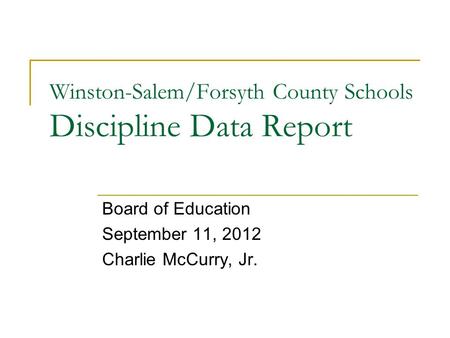 Winston-Salem/Forsyth County Schools Discipline Data Report Board of Education September 11, 2012 Charlie McCurry, Jr.