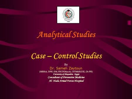 Analytical Studies Case – Control Studies By Dr. Sameh Zaytoun (MBBch, DPH, DM, FRCP(Manch), DTM&H(UK),Dr.PH) University of Alexandria - Egypt Consultant.