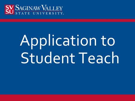 Application to Student Teach. Students will apply on-line (https://svsu.tk20.com) to student teach. Fall application period is November one year in advance.