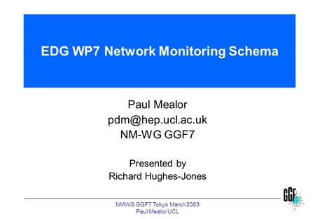 NMWG GGF7 Tokyo March 2003 Paul Mealor UCL EDG WP7 Network Monitoring Schema Paul Mealor NM-WG GGF7 Presented by Richard Hughes-Jones.