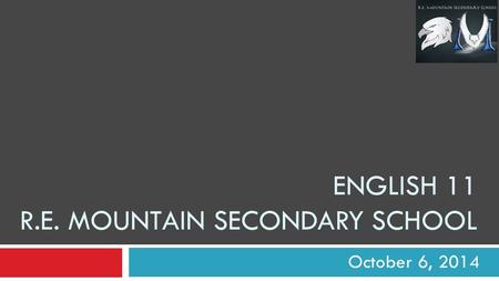 ENGLISH 11 R.E. MOUNTAIN SECONDARY SCHOOL October 6, 2014.