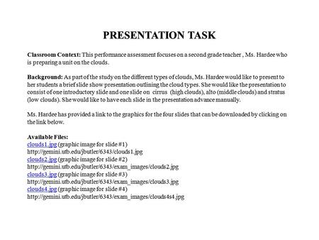 PRESENTATION TASK Classroom Context: This performance assessment focuses on a second grade teacher, Ms. Hardee who is preparing a unit on the clouds. Background: